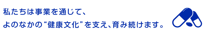 私たちは事業を通じて、よのなかの“健康文化”を支え、育み続けます